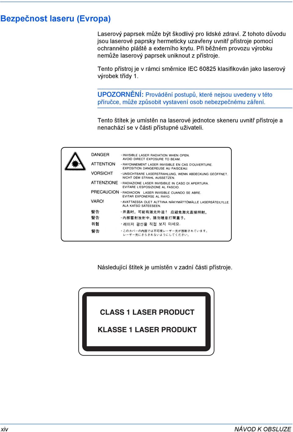 Při běžném provozu výrobku nemůže laserový paprsek uniknout z přístroje. Tento přístroj je v rámci směrnice IEC 685 klasifikován jako laserový výrobek třídy.