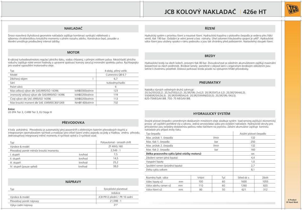 Hydraulická kapalina z pístového čerpadla je vedena přes řídící ventil, tlak 19 bar. Ovládání je velmi jemné a bez námahy. Úhel zalomení kloubového spojení je ±4.