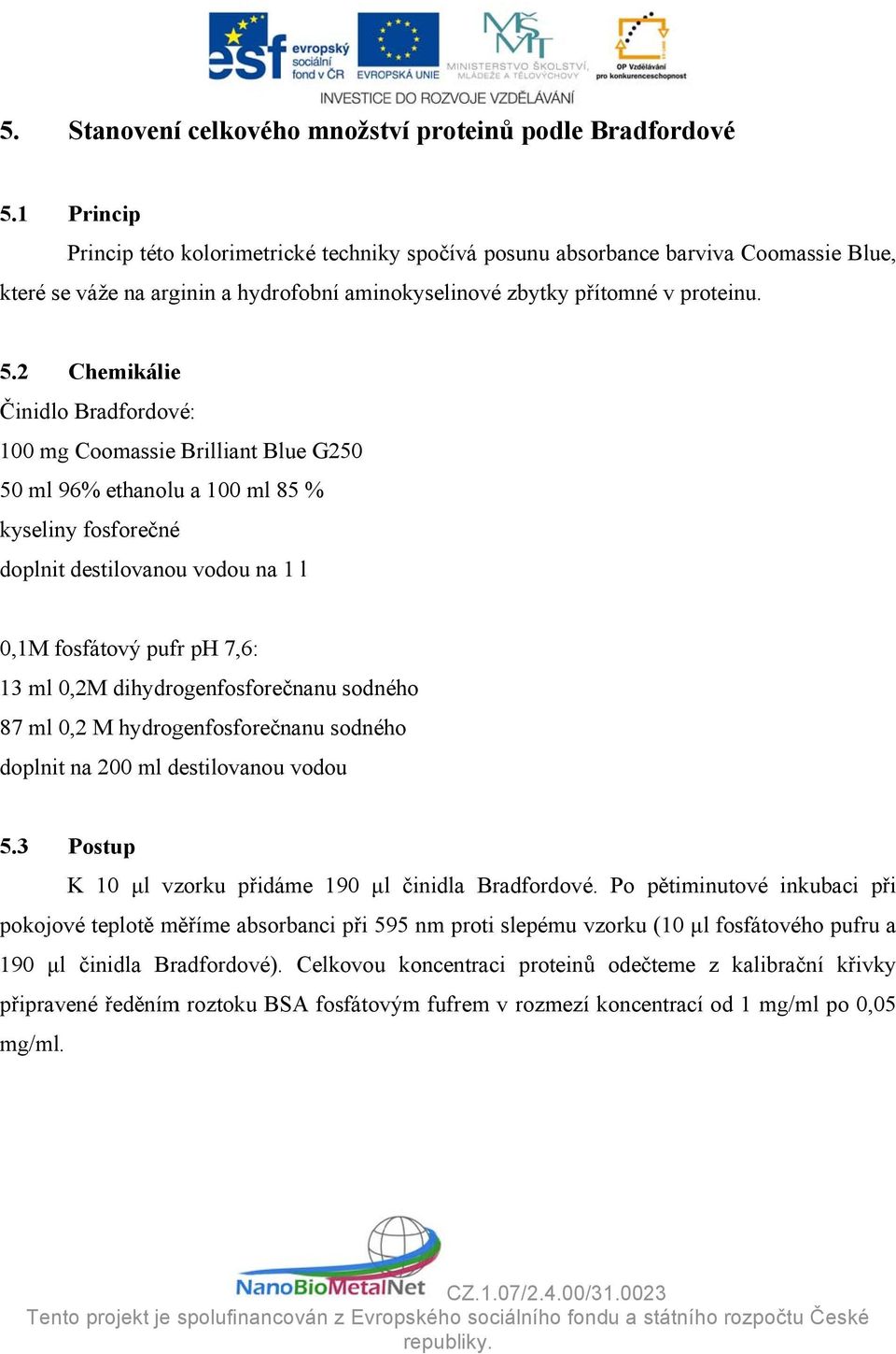 2 Chemikáliee Činidlo Bradfordové: 00 mg Coomassie Brilliant Blue G250 50 ml 96% ethanolu a 00 ml 85 % kyselinyy fosforečné doplnit destilovanou vodou na l 0,M fosfátový pufr ph 7,6: 3 ml 0,,2M