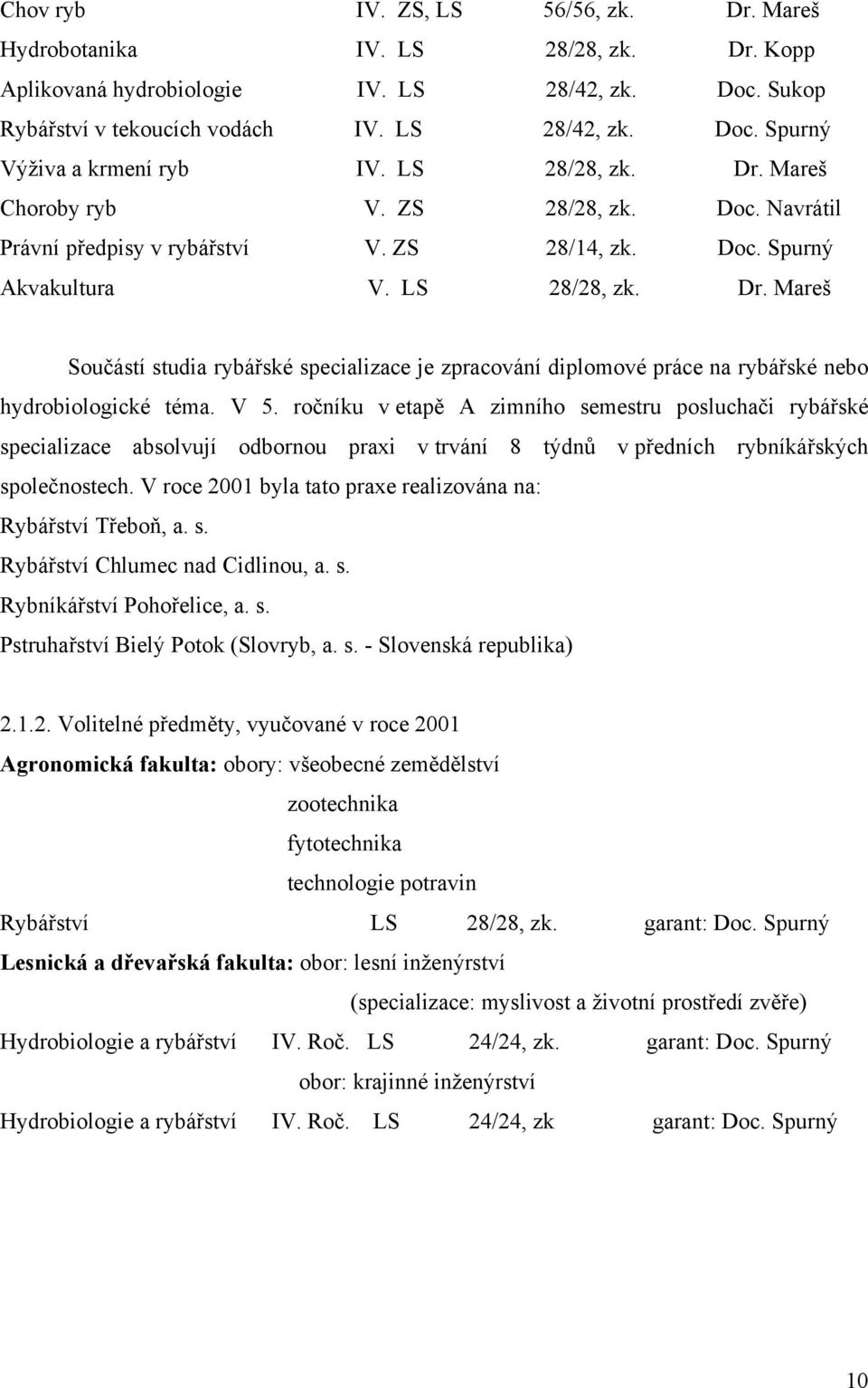 V 5. ročníku v etapě A zimního semestru posluchači rybářské specializace absolvují odbornou praxi v trvání 8 týdnů v předních rybníkářských společnostech.