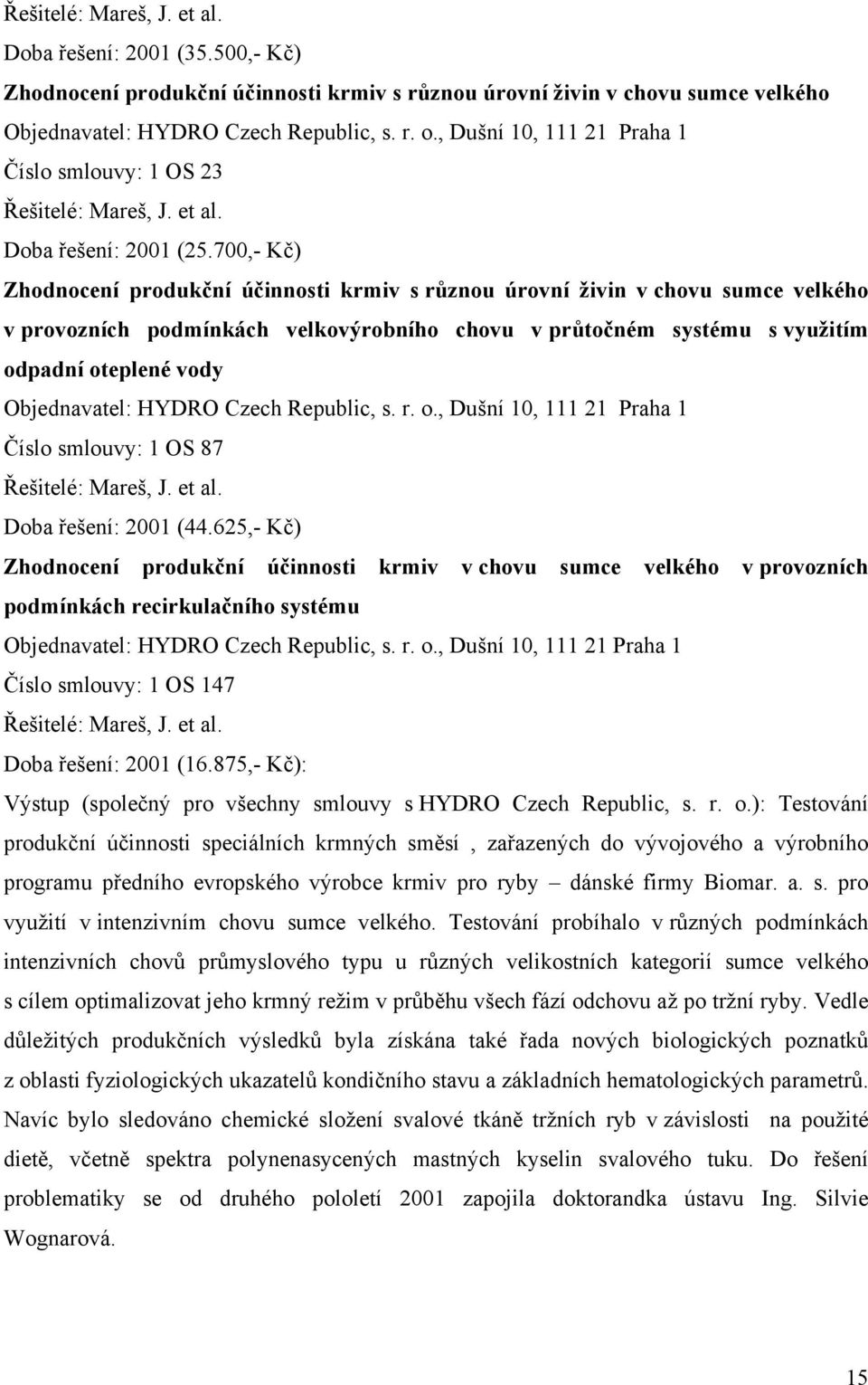 700,- Kč) Zhodnocení produkční účinnosti krmiv s různou úrovní živin v chovu sumce velkého v provozních podmínkách velkovýrobního chovu v průtočném systému s využitím odpadní oteplené vody