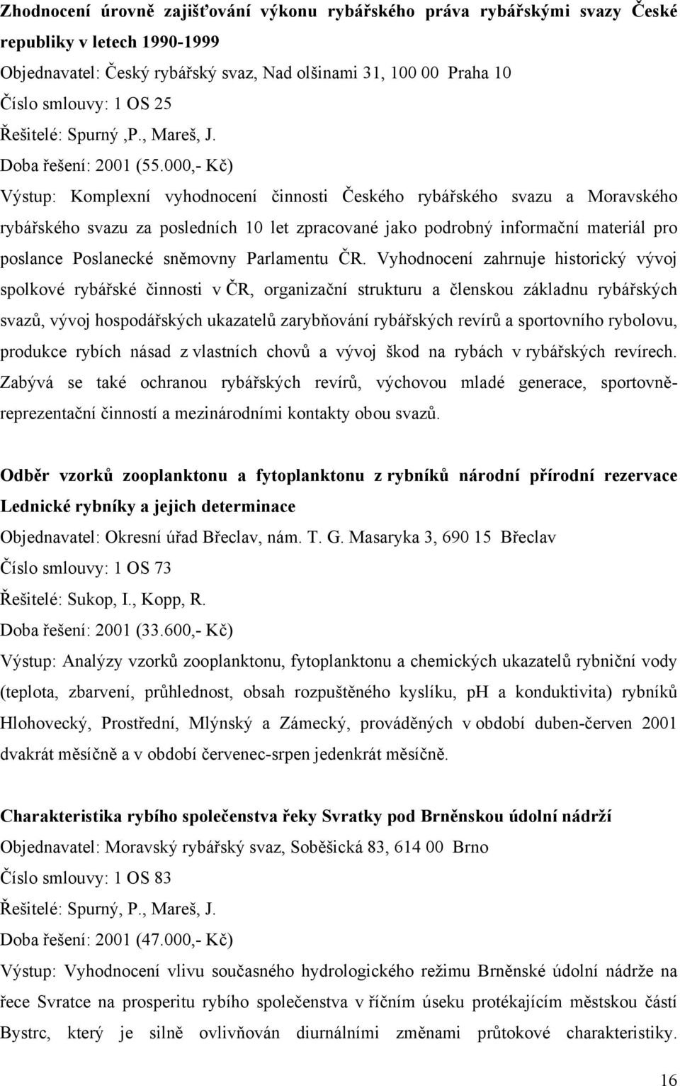 000,- Kč) Výstup: Komplexní vyhodnocení činnosti Českého rybářského svazu a Moravského rybářského svazu za posledních 10 let zpracované jako podrobný informační materiál pro poslance Poslanecké