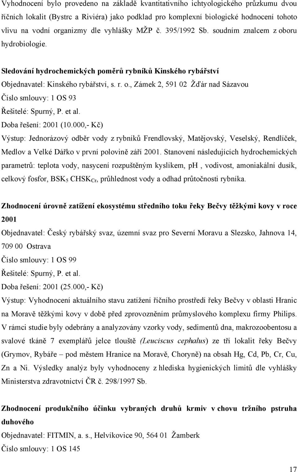 et al. Doba řešení: 2001 (10.000,- Kč) Výstup: Jednorázový odběr vody z rybníků Frendlovský, Matějovský, Veselský, Rendlíček, Medlov a Velké Dářko v první polovině září 2001.