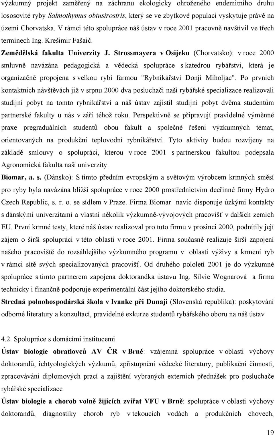 Strossmayera v Osijeku (Chorvatsko): v roce 2000 smluvně navázána pedagogická a vědecká spolupráce s katedrou rybářství, která je organizačně propojena s velkou rybí farmou "Rybníkářství Donji