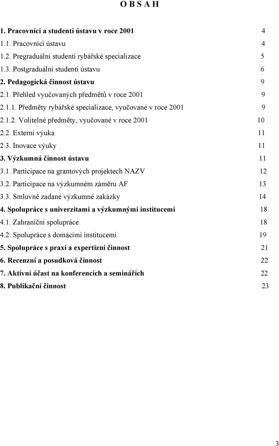 3. Inovace výuky 11 3. Výzkumná činnost ústavu 11 3.1. Participace na grantových projektech NAZV 12 3.2. Participace na výzkumném záměru AF 13 3.3. Smluvně zadané výzkumné zakázky 14 4.