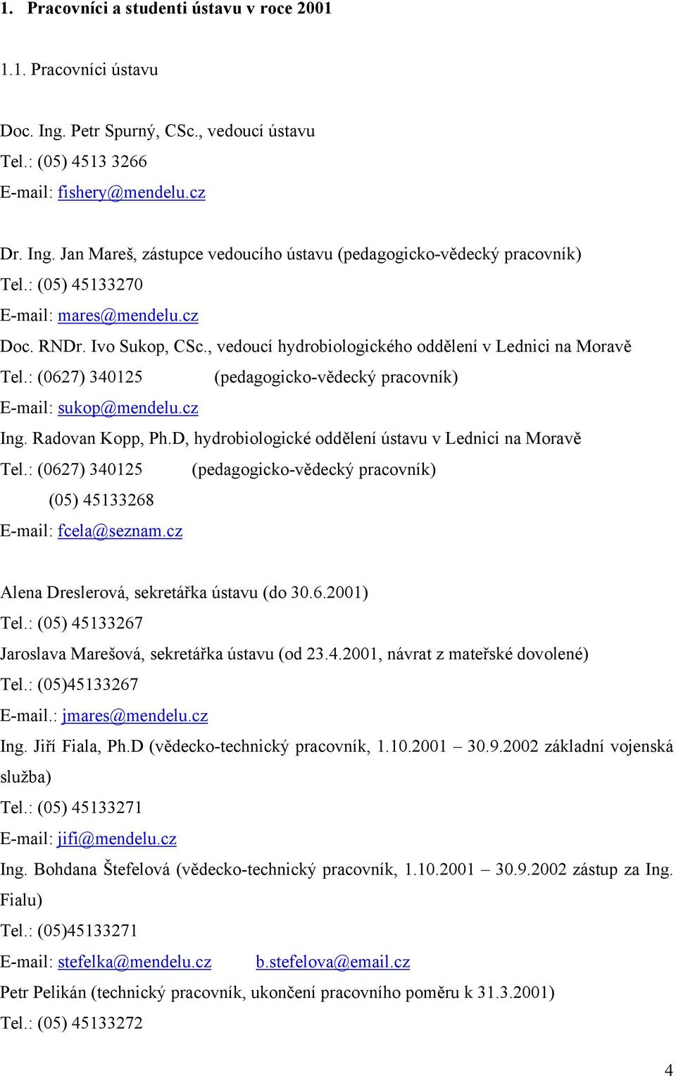 cz Ing. Radovan Kopp, Ph.D, hydrobiologické oddělení ústavu v Lednici na Moravě Tel.: (0627) 340125 (pedagogicko-vědecký pracovník) (05) 45133268 E-mail: fcela@seznam.