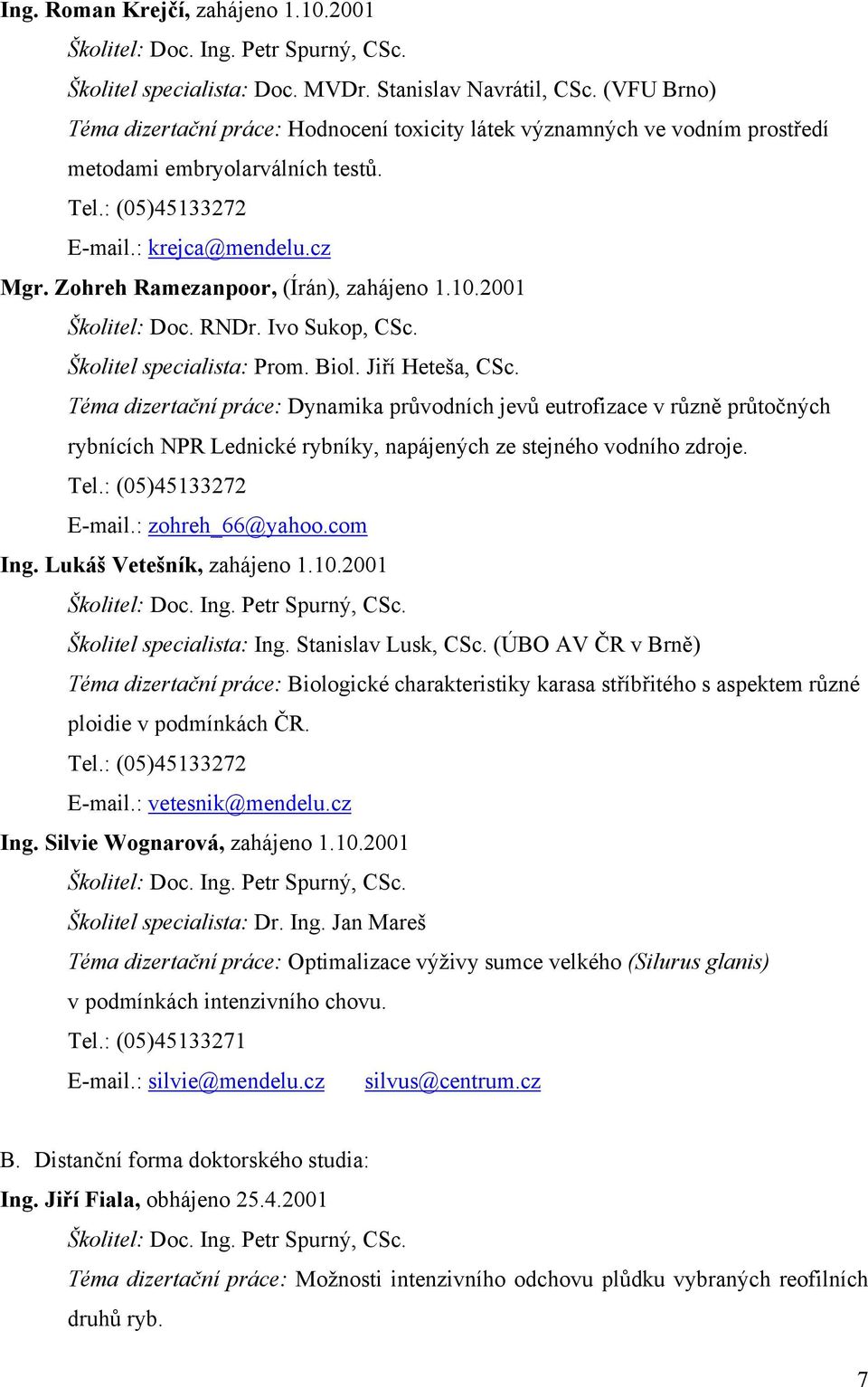 Zohreh Ramezanpoor, (Írán), zahájeno 1.10.2001 Školitel: Doc. RNDr. Ivo Sukop, CSc. Školitel specialista: Prom. Biol. Jiří Heteša, CSc.