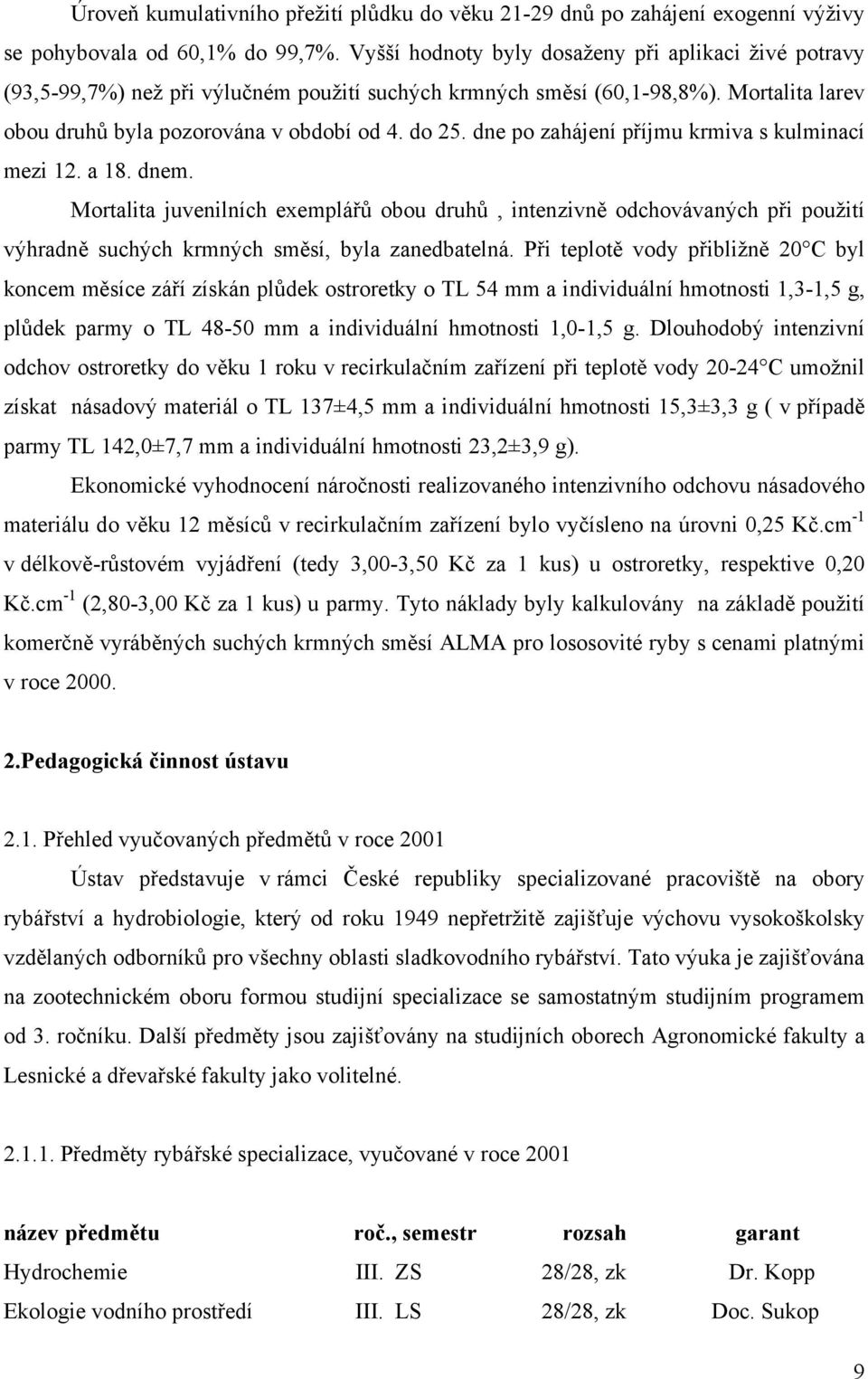 dne po zahájení příjmu krmiva s kulminací mezi 12. a 18. dnem. Mortalita juvenilních exemplářů obou druhů, intenzivně odchovávaných při použití výhradně suchých krmných směsí, byla zanedbatelná.