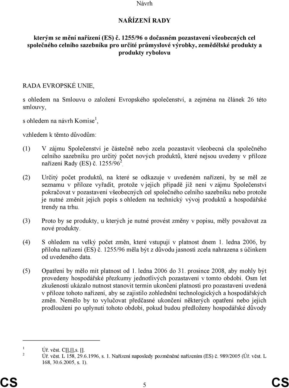 Evropského společenství, a zejména na článek 26 této smlouvy, s ohledem na návrh Komise 1, vzhledem k těmto důvodům: (1) V zájmu Společenství je částečně nebo zcela pozastavit všeobecná cla