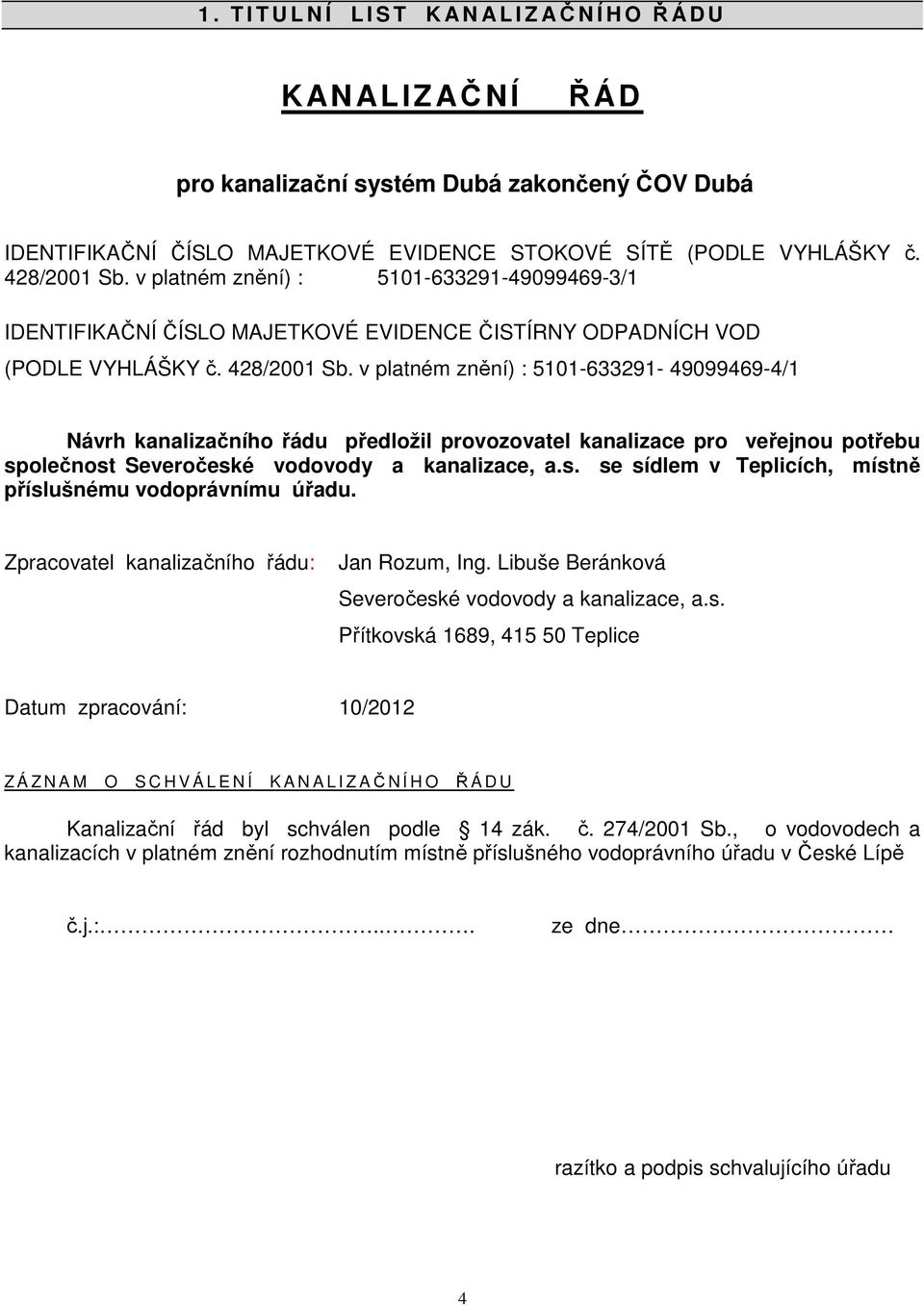 v platném znění) : 5101-633291- 49099469-4/1 Návrh kanalizačního řádu předložil provozovatel kanalizace pro veřejnou potřebu společnost Severočeské vodovody a kanalizace, a.s. se sídlem v Teplicích, místně příslušnému vodoprávnímu úřadu.