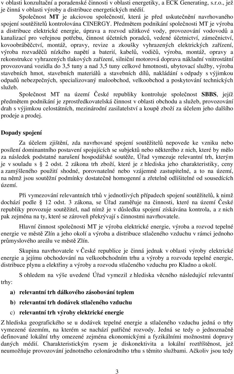 Předmětem podnikání společnosti MT je výroba a distribuce elektrické energie, úprava a rozvod užitkové vody, provozování vodovodů a kanalizací pro veřejnou potřebu, činnost účetních poradců, vedené