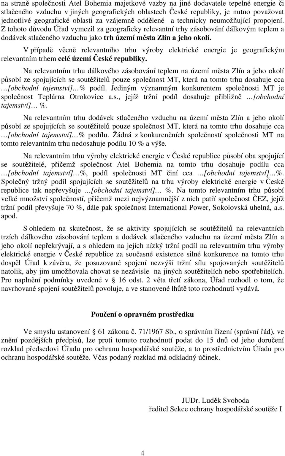 Z tohoto důvodu Úřad vymezil za geograficky relevantní trhy zásobování dálkovým teplem a dodávek stlačeného vzduchu jako trh území města Zlín a jeho okolí.