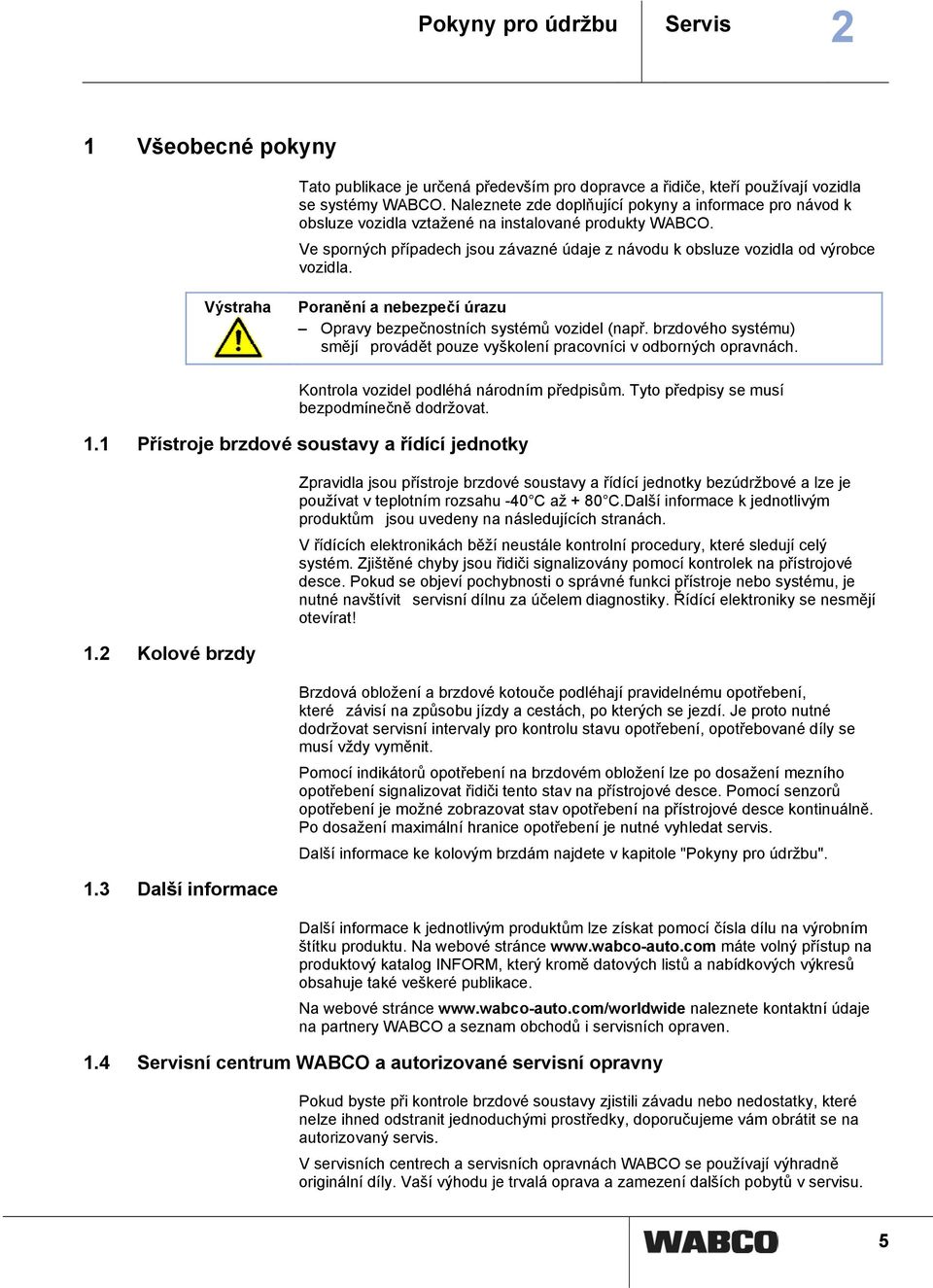 Výstraha Poranění a nebezpečí úrazu Opravy bezpečnostních systémů vozidel (např. brzdového systému) smějíprovádět pouze vyškolení pracovníci v odborných opravnách.