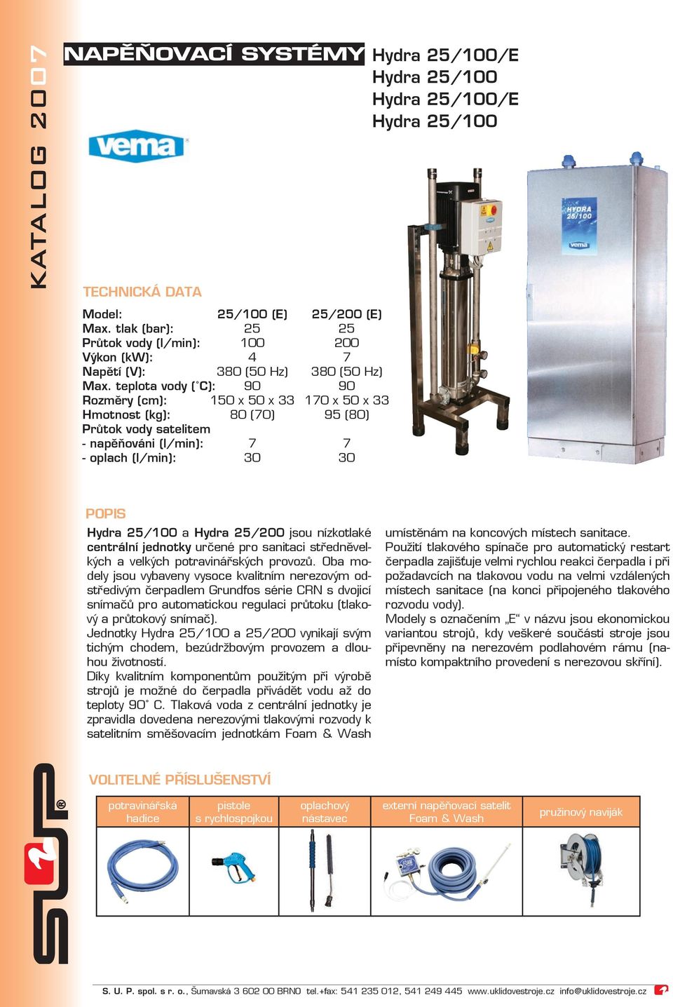 teplota vody ( C): 90 90 Rozměry (cm): 150 x 50 x 33 170 x 50 x 33 Hmotnost (kg): 80 (70) 95 (80) Průtok vody satelitem - napěňováni (l/min): 7 7 - oplach (l/min): 30 30 Hydra 25/100 a Hydra 25/200