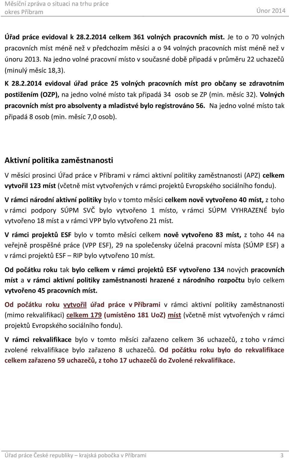 uchazečů (minulý měsíc 18,3). K 28.2.2014 evidoval úřad práce 25 volných pracovních míst pro občany se zdravotním postižením (OZP), na jedno volné místo tak připadá 34 osob se ZP (min. měsíc 32).