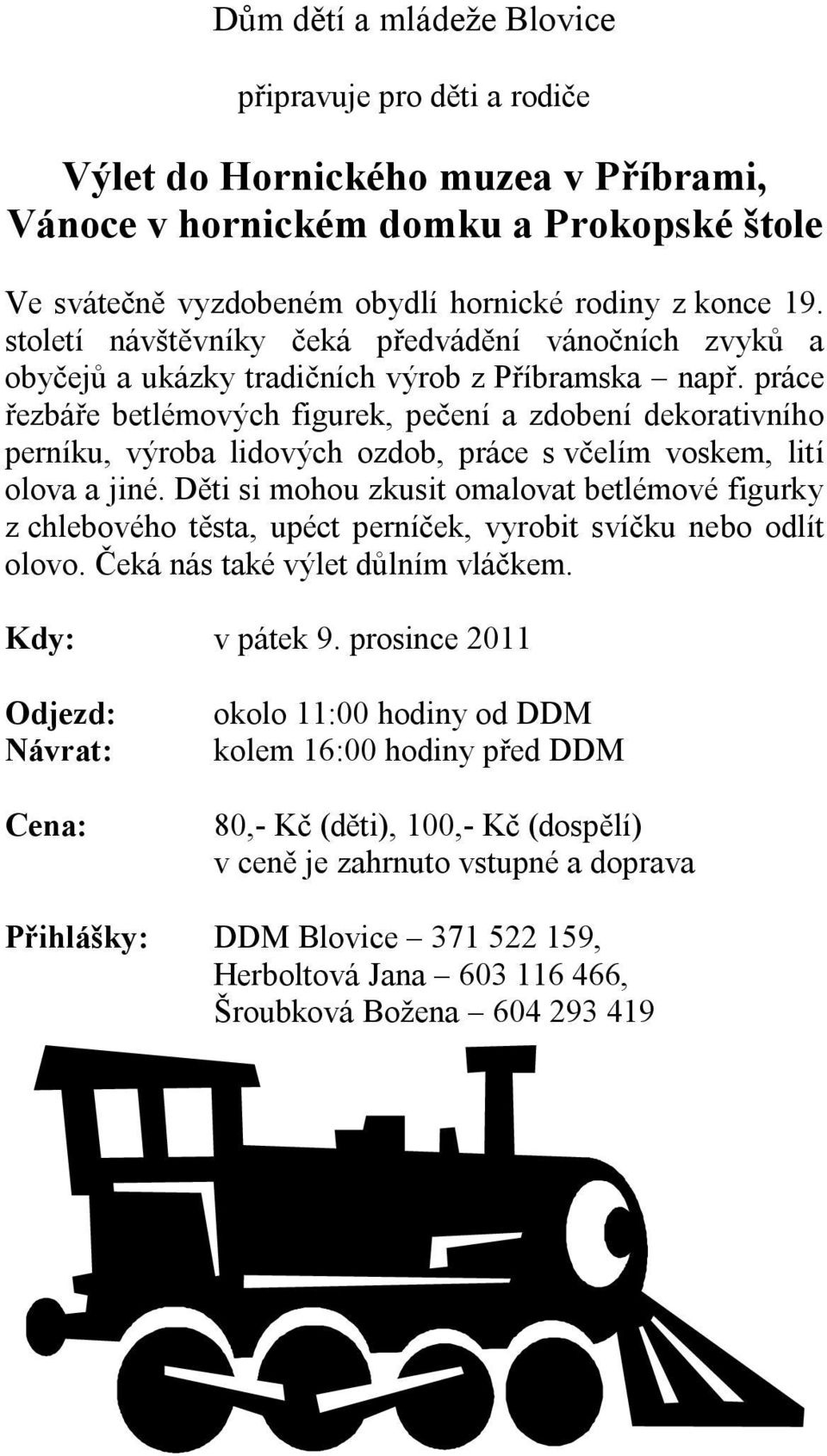 práce řezbáře betlémových figurek, pečení a zdobení dekorativního perníku, výroba lidových ozdob, práce s včelím voskem, lití olova a jiné.