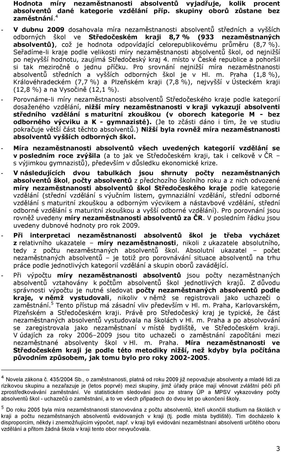 Seřadíme-li kraje podle velikosti míry škol, od nejnižší po nejvyšší hodnotu, zaujímá 4. místo v České republice a pohoršil si tak meziročně o jednu příčku.