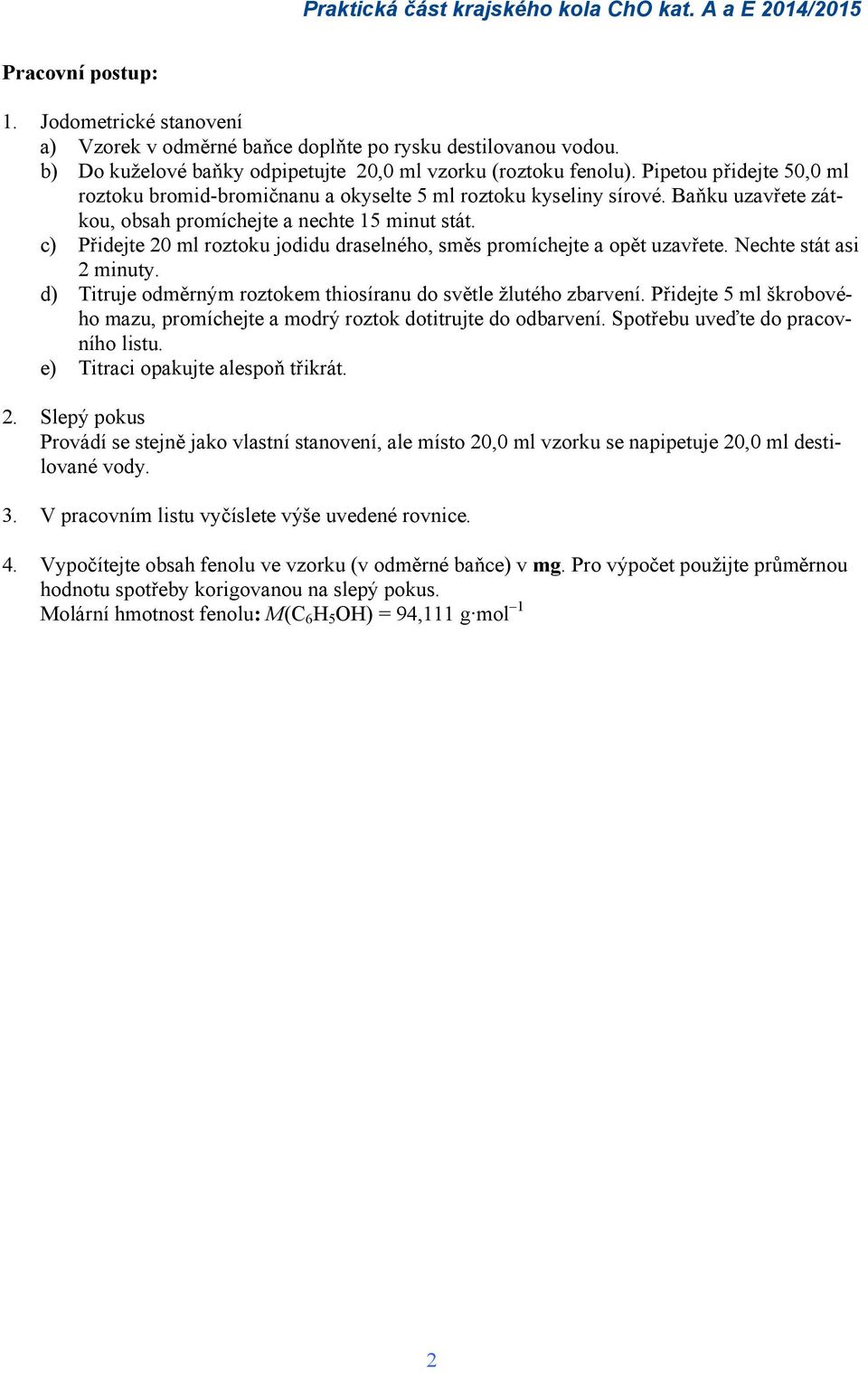 Baňku uzavřete zátkou, obsah promíchejte a nechte 15 minut stát. c) Přidejte 20 ml roztoku jodidu draselného, směs promíchejte a opět uzavřete. Nechte stát asi 2 minuty.