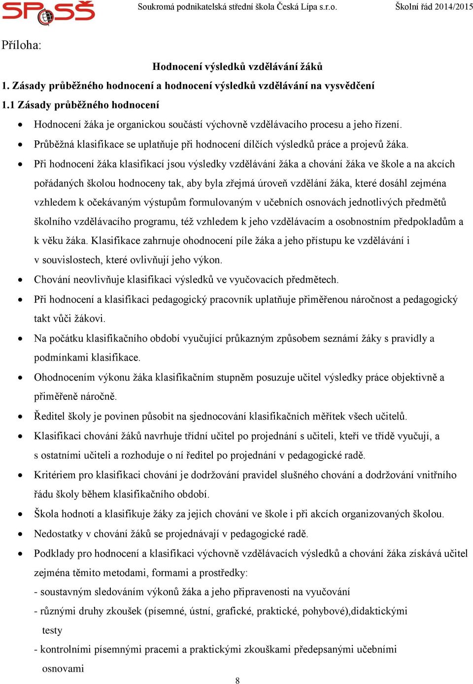 Při hodnocení ţáka klasifikací jsou výsledky vzdělávání ţáka a chování ţáka ve škole a na akcích pořádaných školou hodnoceny tak, aby byla zřejmá úroveň vzdělání ţáka, které dosáhl zejména vzhledem k