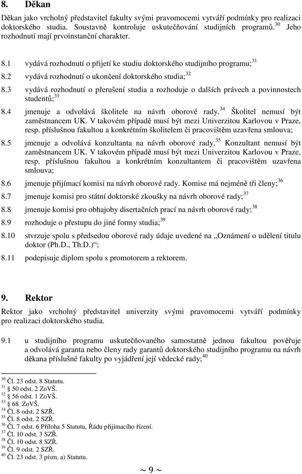 3 vydává rozhodnutí o přerušení studia a rozhoduje o dalších právech a povinnostech studentů; 33 8.4 jmenuje a odvolává školitele na návrh oborové rady. 34 Školitel nemusí být zaměstnancem UK.