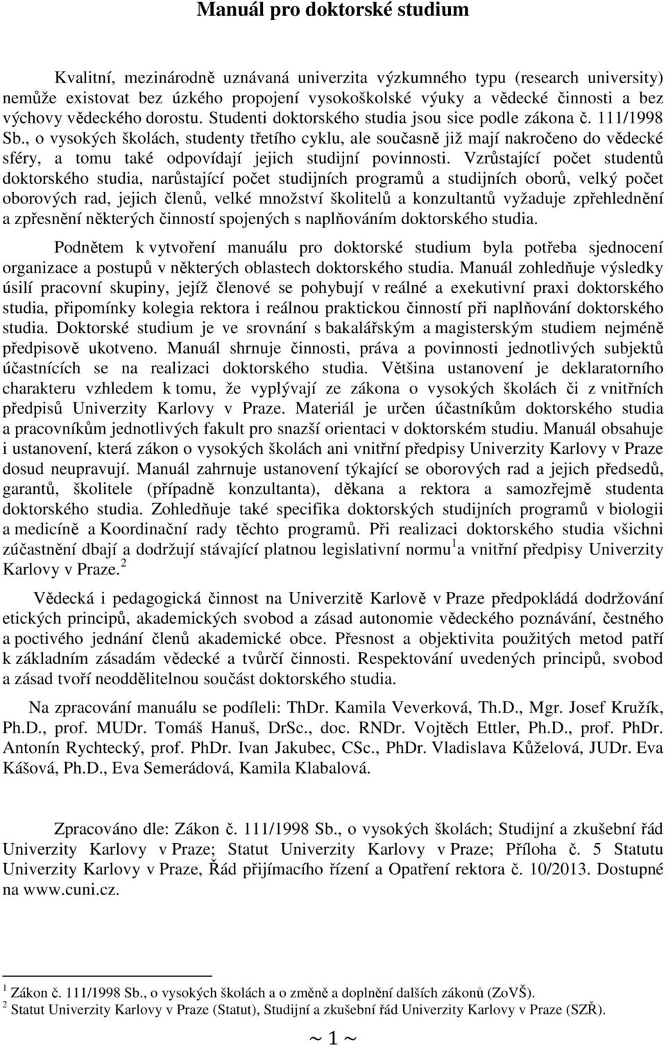 , o vysokých školách, studenty třetího cyklu, ale současně již mají nakročeno do vědecké sféry, a tomu také odpovídají jejich studijní povinnosti.