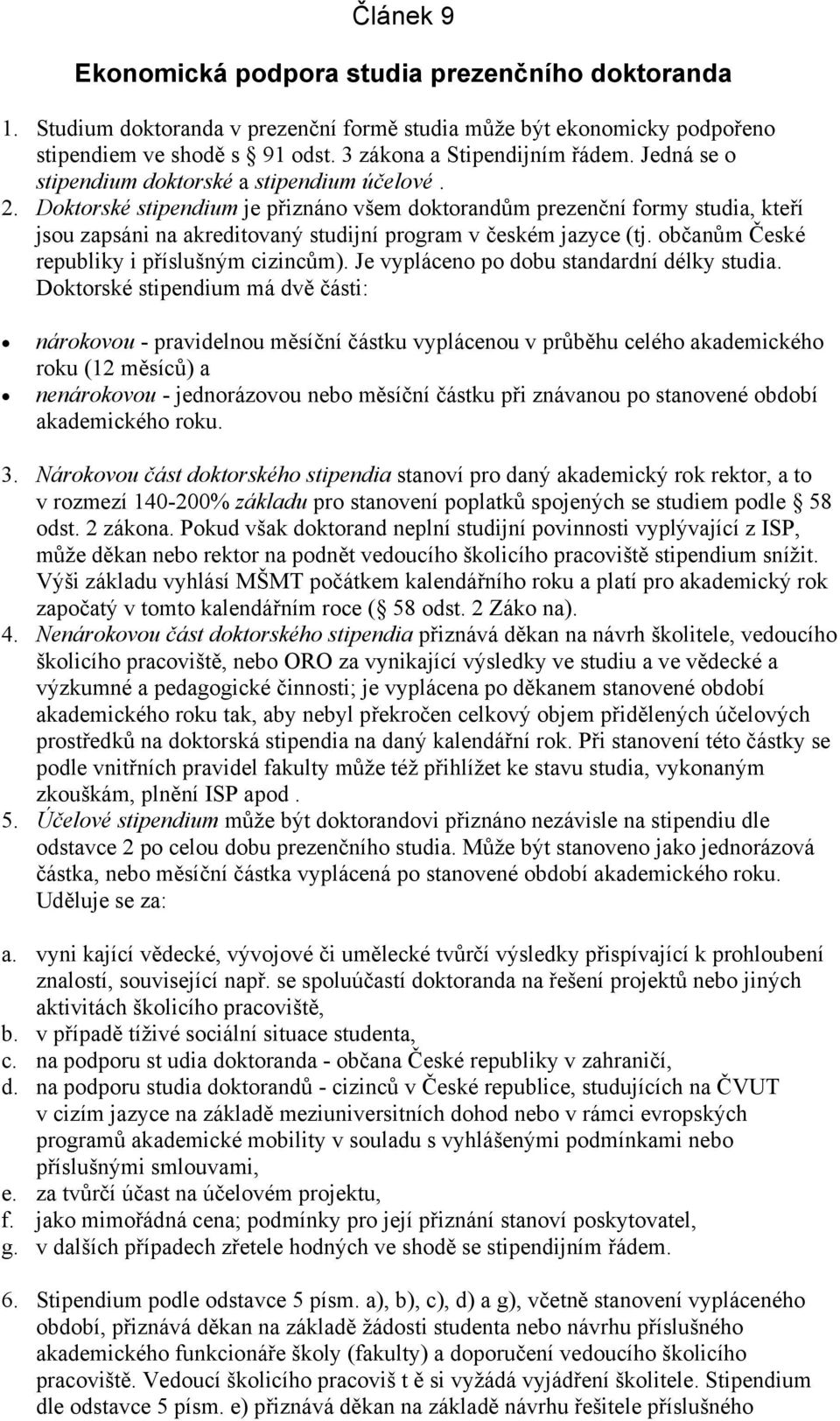Doktorské stipendium je přiznáno všem doktorandům prezenční formy studia, kteří jsou zapsáni na akreditovaný studijní program v českém jazyce (tj. občanům České republiky i příslušným cizincům).