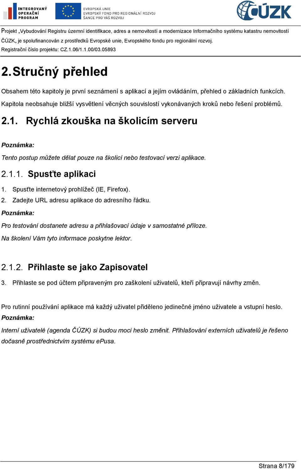 Rychlá zkouška na školicím serveru [postup] Poznámka: Tento postup můžete dělat pouze na školicí nebo testovací verzi aplikace. 2.1.1. Spusťte aplikaci 1. Spusťte internetový prohlížeč (IE, Firefox).