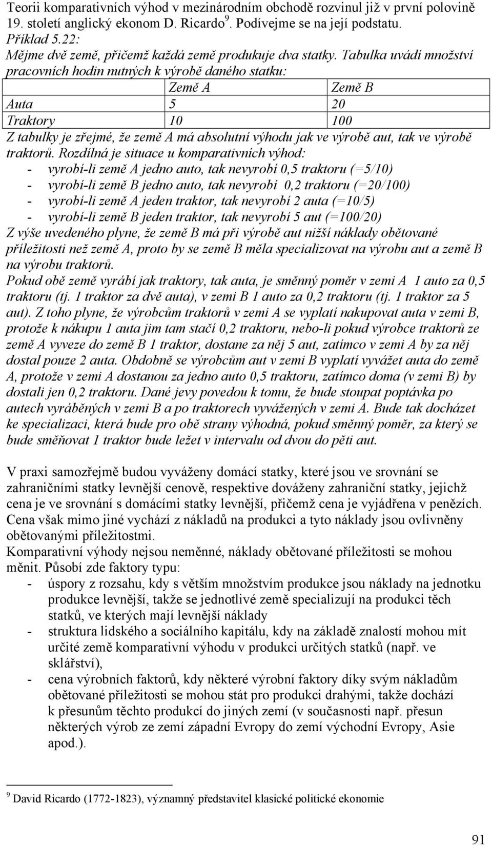 Tabulka uvádí množství pracovních hodin nutných k výrobě daného statku: Země A Země B Auta 5 20 Traktory 10 100 Z tabulky je zřejmé, že země A má absolutní výhodu jak ve výrobě aut, tak ve výrobě