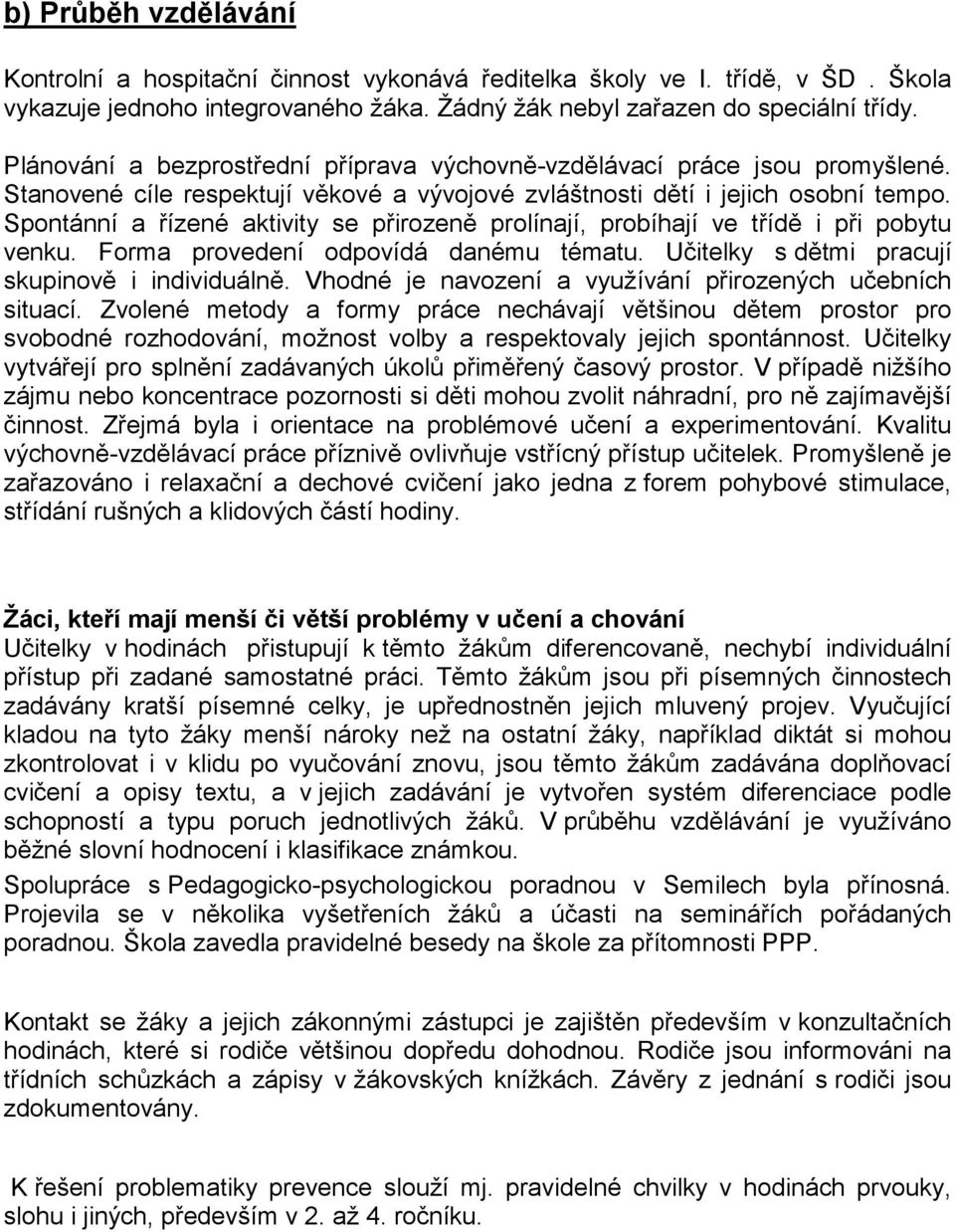 Spontánní a řízené aktivity se přirozeně prolínají, probíhají ve třídě i při pobytu venku. Forma provedení odpovídá danému tématu. Učitelky s dětmi pracují skupinově i individuálně.