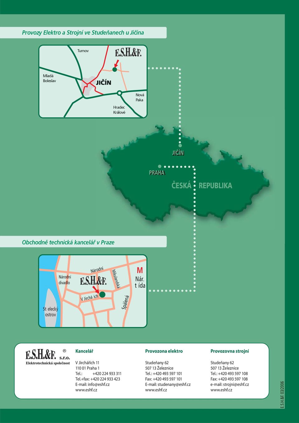 tøída Støelecký ostrov V Jircháøích Spálená Kancelář Provozona elektro Provozovna strojní V Jirchářích 11 Studeňany 62 Studeňany 62 110 01 Praha 1 507 13