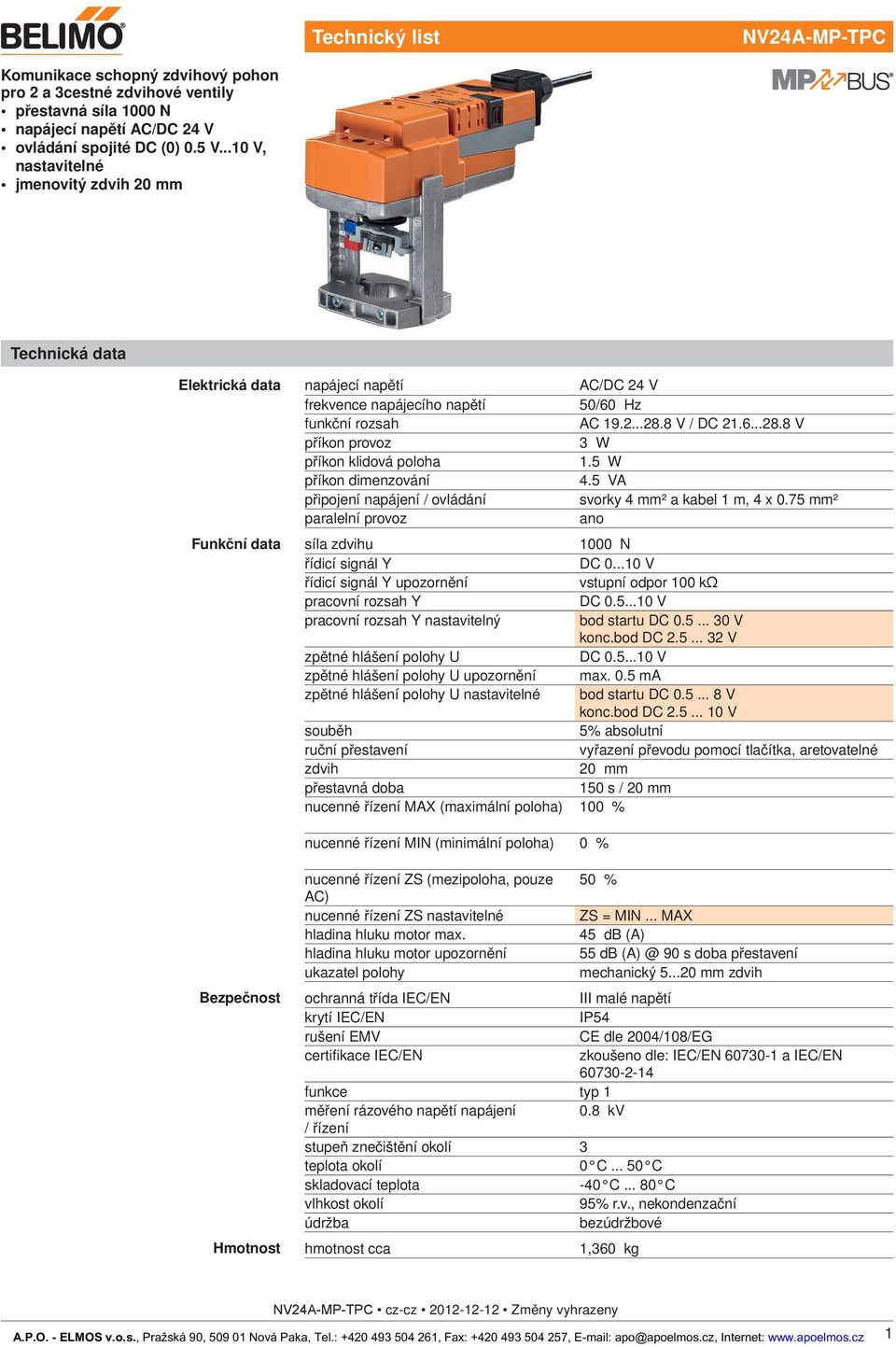 8 V / DC 21.6...28.8 V příkon provoz 3 W příkon klidová poloha 1. W příkon dimenzování. VA připojení napájení / ovládání svorky mm² a kabel 1 m, x 0.