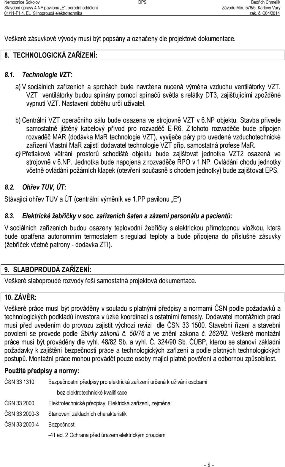 VZT ventilátorky budou spínány pomocí spínačů sv tla s relátky DT3, zajišťujícími zpožd né vypnutí VZT. Nastavení dob hu určí uživatel.