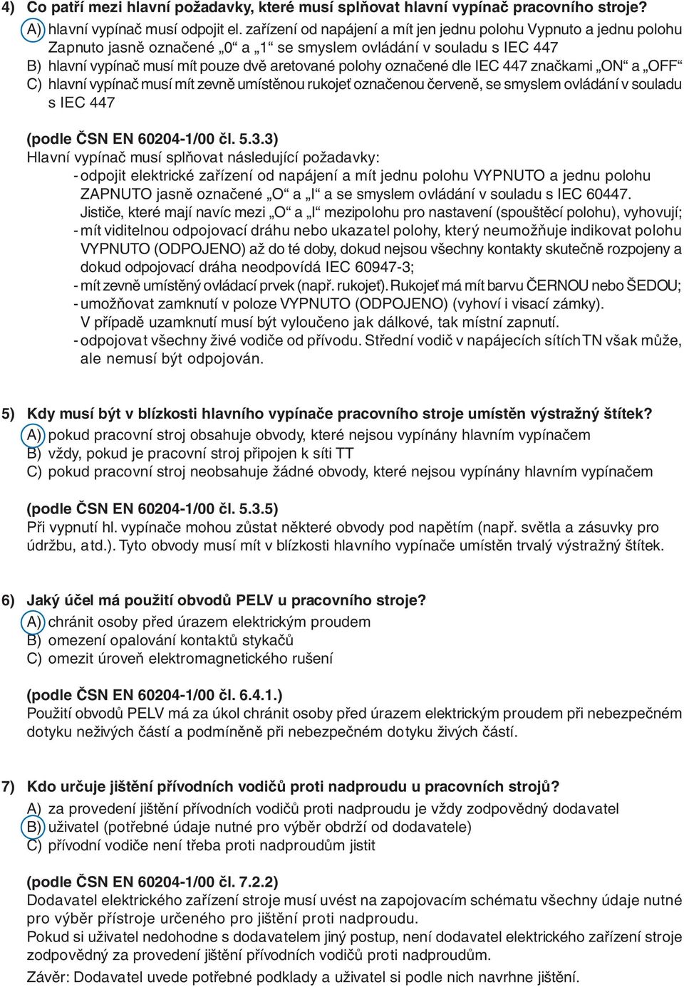 dle IEC 447 značkami ON a OFF C) hlavní vypínač musí mít zevně umístěnou rukojeť označenou červeně, se smyslem ovládání v souladu s IEC 447 (podle ČSN EN 60204-1/00 čl. 5.3.