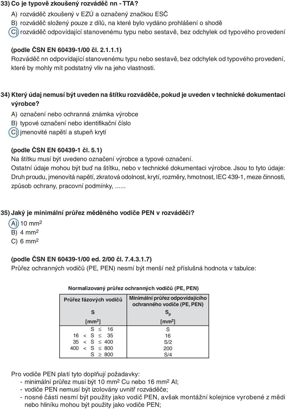 typového provedení (podle ČSN EN 60439-1/00 čl. 2.1.1.1) Rozváděč nn odpovídající stanovenému typu nebo sestavě, bez odchylek od typového provedení, které by mohly mít podstatný vliv na jeho vlastnosti.