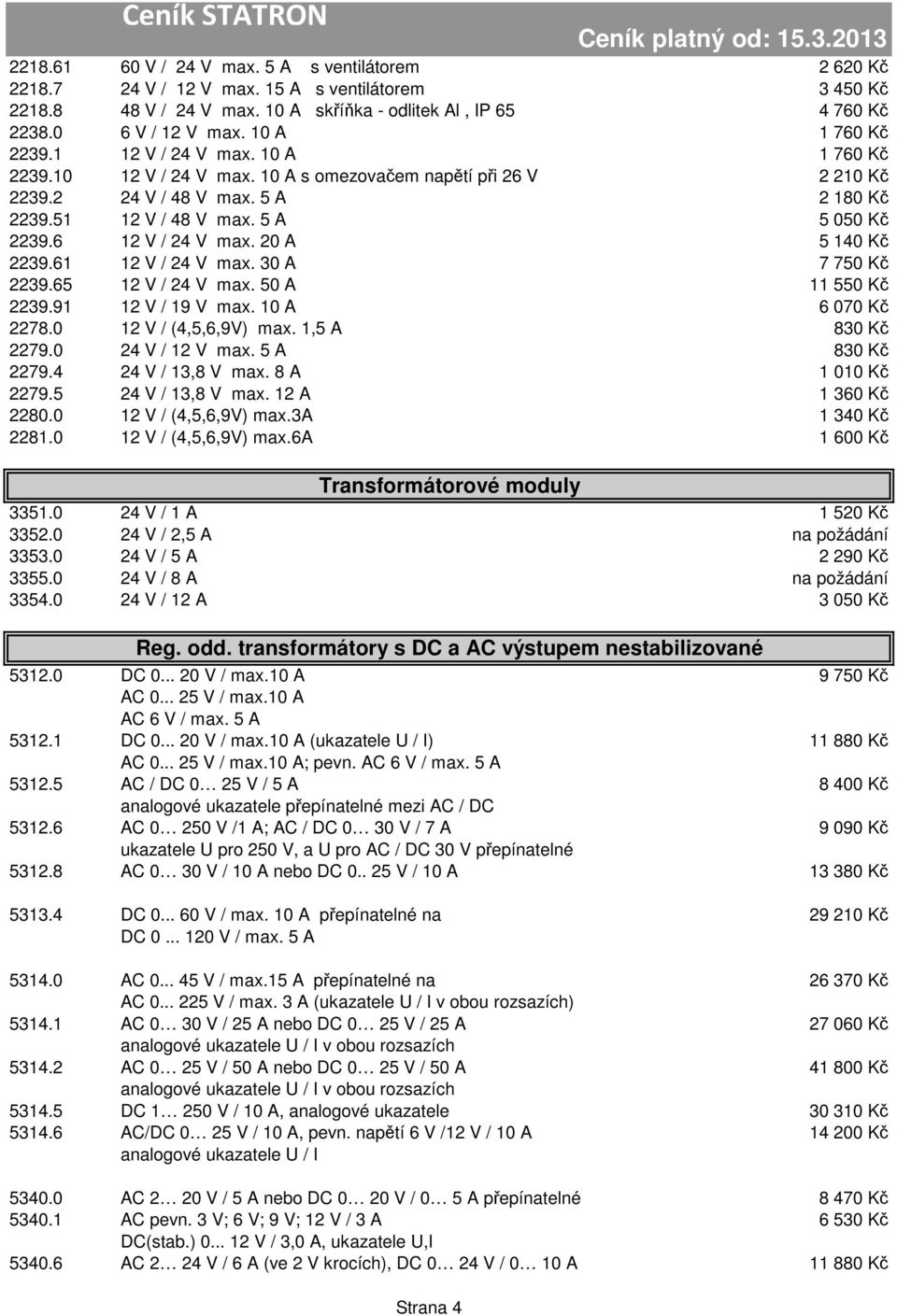 6 12 V / 24 V max. 20 A 5 140 Kč 2239.61 12 V / 24 V max. 30 A 7 750 Kč 2239.65 12 V / 24 V max. 50 A 11 550 Kč 2239.91 12 V / 19 V max. 10 A 6 070 Kč 2278.0 12 V / (4,5,6,9V) max. 1,5 A 830 Kč 2279.