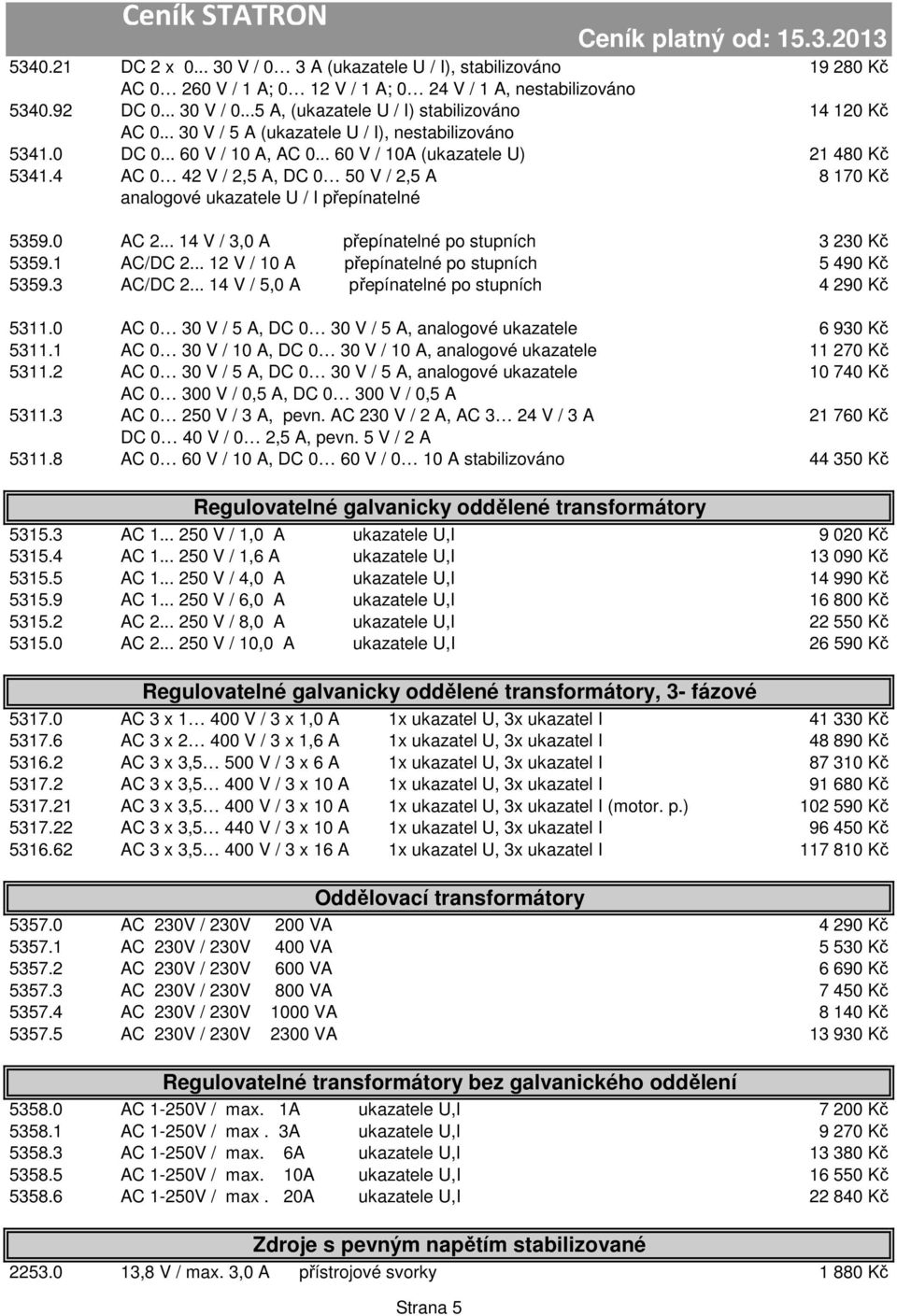 4 AC 0 42 V / 2,5 A, DC 0 50 V / 2,5 A 8 170 Kč analogové ukazatele U / I přepínatelné 5359.0 AC 2... 14 V / 3,0 A přepínatelné po stupních 3 230 Kč 5359.1 AC/DC 2.