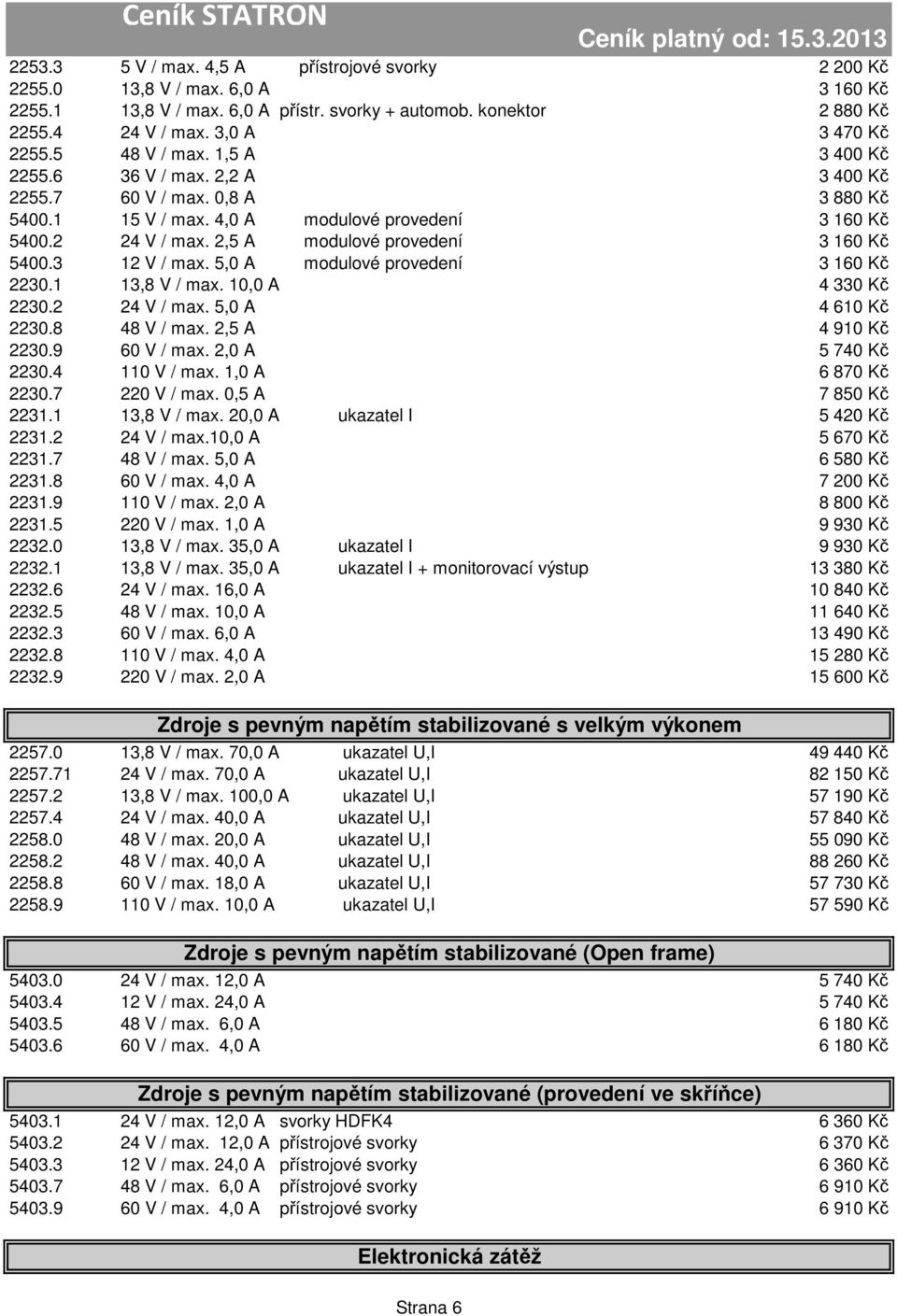 2,5 A modulové provedení 3 160 Kč 5400.3 12 V / max. 5,0 A modulové provedení 3 160 Kč 2230.1 13,8 V / max. 10,0 A 4 330 Kč 2230.2 24 V / max. 5,0 A 4 610 Kč 2230.8 48 V / max. 2,5 A 4 910 Kč 2230.