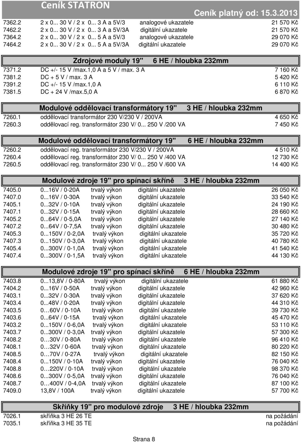 2 DC +/- 15 V /max.1,0 A 6 110 Kč 7381.5 DC + 24 V /max.5,0 A 6 870 Kč Modulové oddělovací transformátory 19" 7260.1 oddělovací transformátor 230 V/230 V / 200VA 4 650 Kč 7260.3 oddělovací reg.
