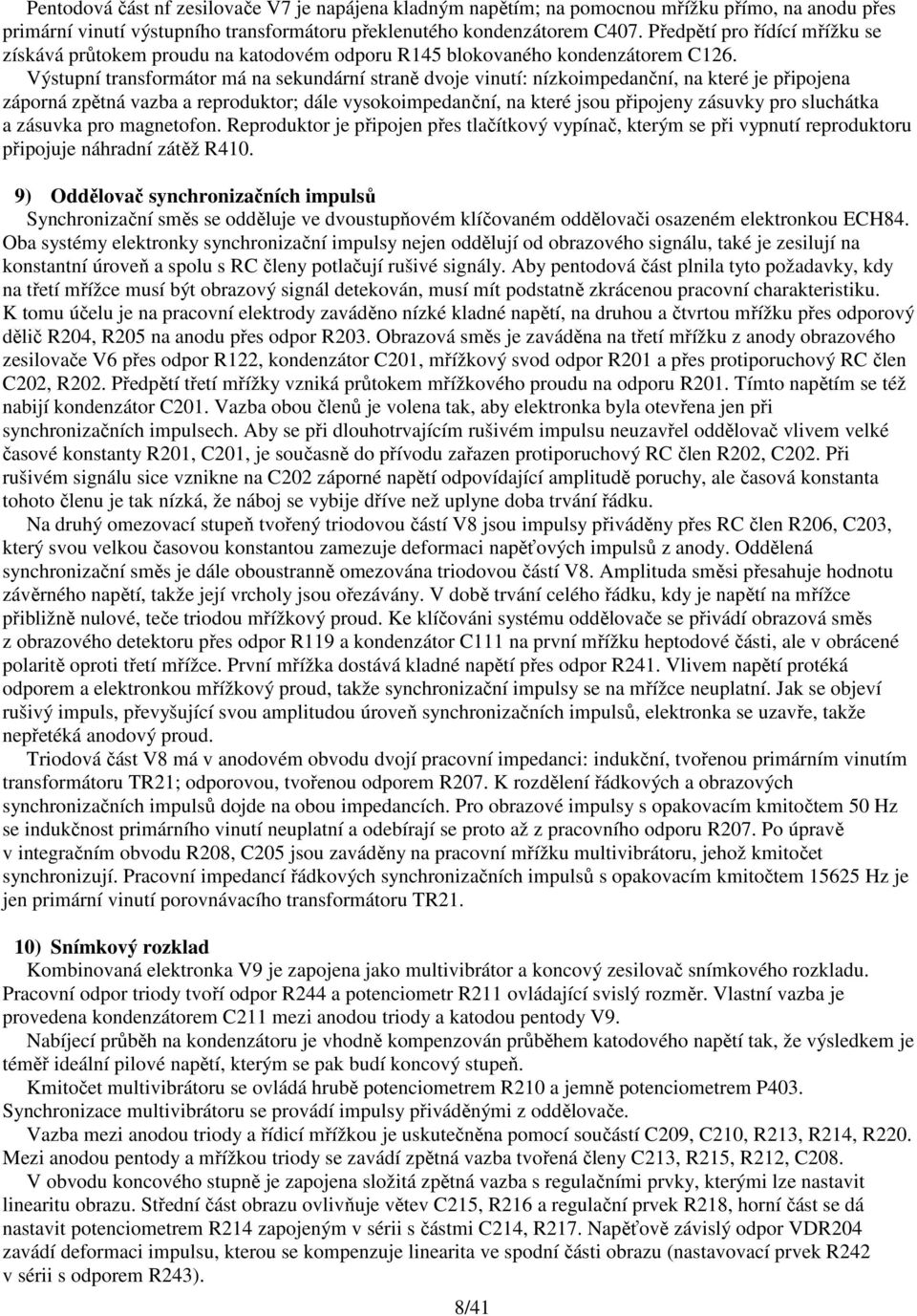 Výstupní transformátor má na sekundární straně dvoje vinutí: nízkoimpedanční, na které je připojena záporná zpětná vazba a reproduktor; dále vysokoimpedanční, na které jsou připojeny zásuvky pro