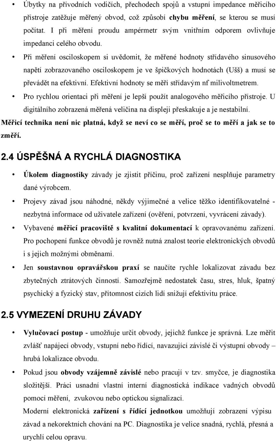 Při měření osciloskopem si uvědomit, že měřené hodnoty střídavého sinusového napětí zobrazovaného osciloskopem je ve špičkových hodnotách (Ušš) a musí se převádět na efektivní.