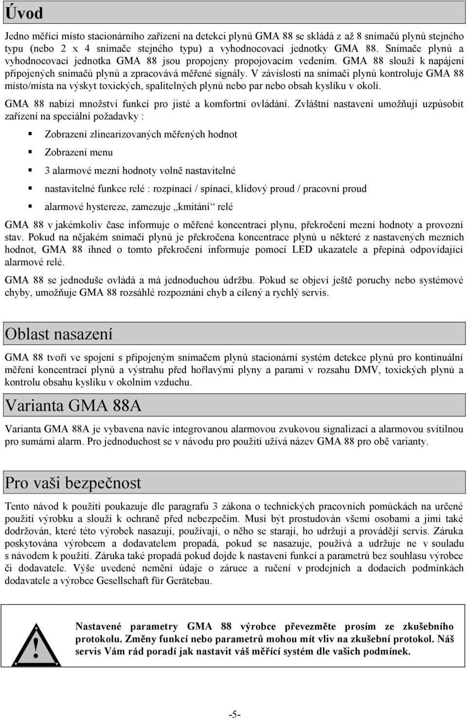 V závislosti na snímači plynů kontroluje GMA 88 místo/místa na výskyt toxických, spalitelných plynů nebo par nebo obsah kyslíku v okolí. GMA 88 nabízí množství funkcí pro jisté a komfortní ovládání.