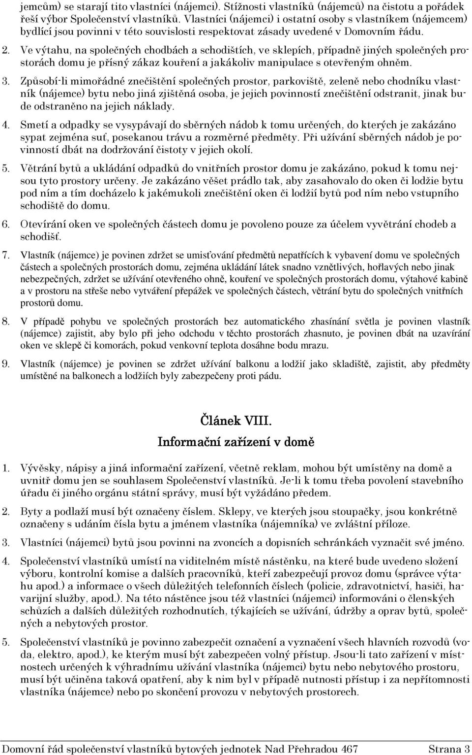 Ve výtahu, na společných chodbách a schodištích, ve sklepích, případně jiných společných prostorách domu je přísný zákaz kouření a jakákoliv manipulace s otevřeným ohněm. 3.