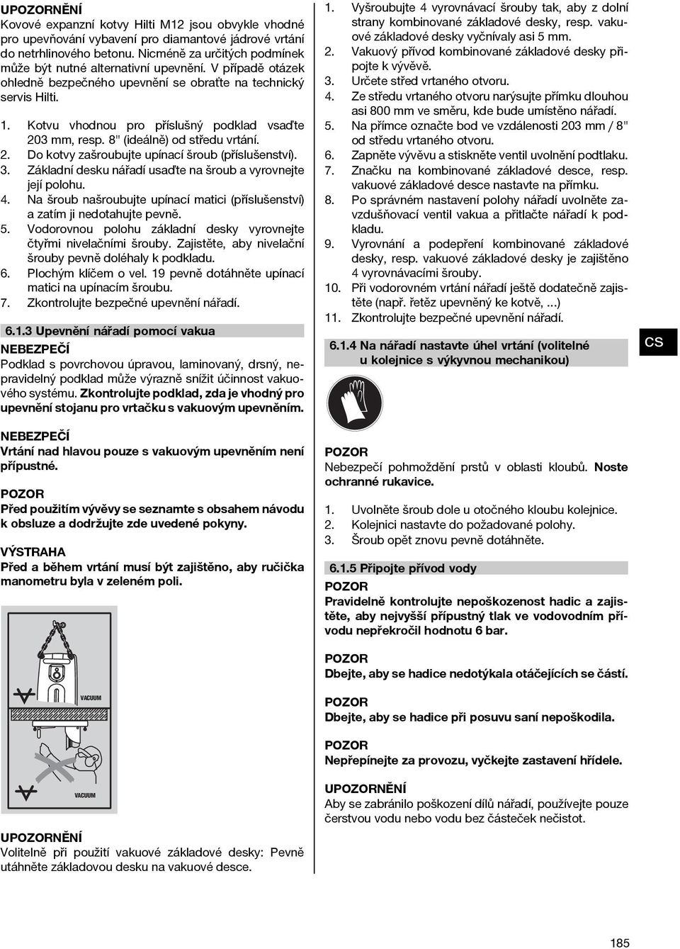 Kotvu vhodnou pro příslušný podklad vsaďte 203 mm, resp. 8" (ideálně) od středu vrtání. 2. Do kotvy zašroubujte upínací šroub (příslušenství). 3.