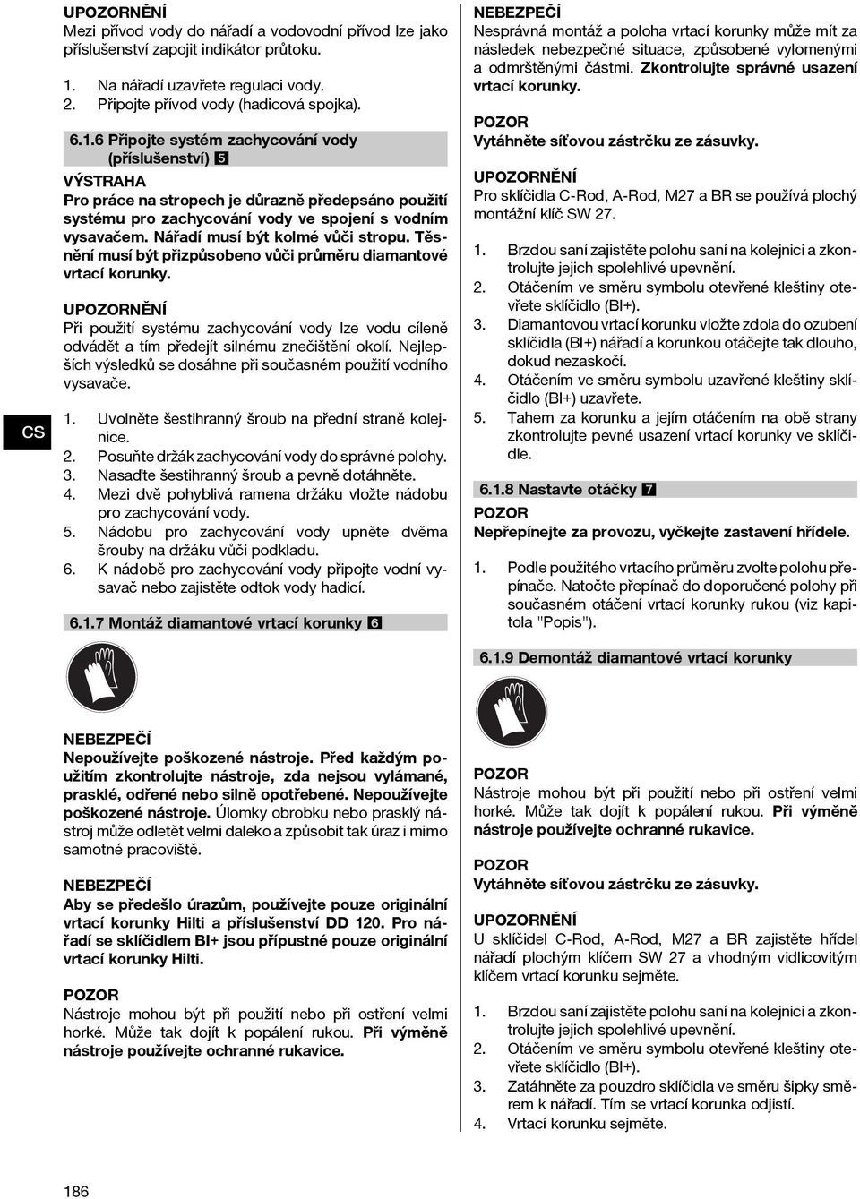 6 Připojte systém zachycování vody (příslušenství) 5 Pro práce na stropech je důrazně předepsáno použití systému pro zachycování vody ve spojení s vodním vysavačem. Nářadí musí být kolmé vůči stropu.