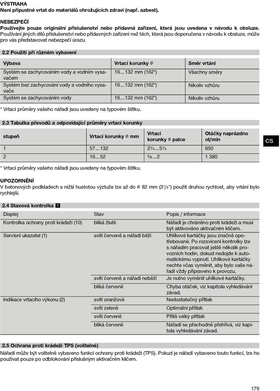 2 Použití při různém vybavení Výbava Vrtací korunky Směr vrtání Systém se zachycováním vody a vodním vysavačem 16 132 mm (162*) Všechny směry Systém bez zachycování vody a vodního vysavače 16 132 mm