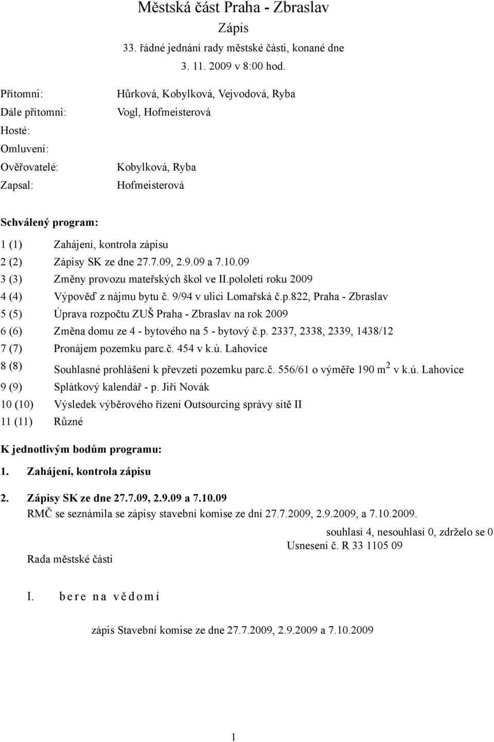 2 (2) Zápisy SK ze dne 27.7.09, 2.9.09 a 7.10.09 3 (3) Změny provozu mateřských škol ve pololetí roku 2009 4 (4) Výpověď z nájmu bytu č. 9/94 v ulici Lomařská č.p.822, Praha - Zbraslav 5 (5) Úprava rozpočtu ZUŠ Praha - Zbraslav na rok 2009 6 (6) Změna domu ze 4 - bytového na 5 - bytový č.