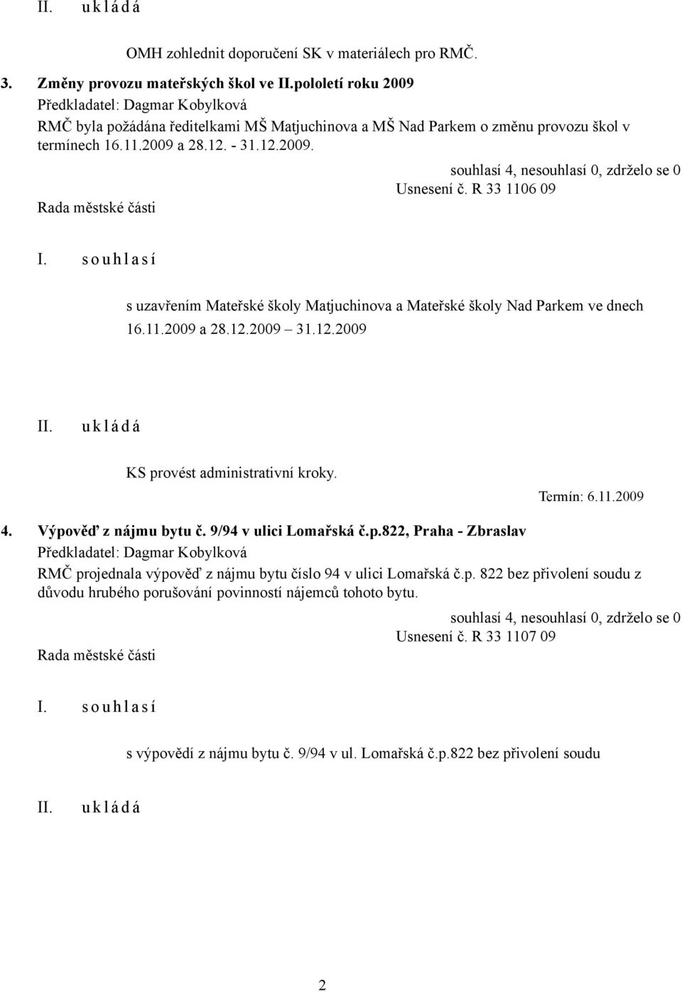 - 31.12.2009. Usnesení č. R 33 1106 09 s uzavřením Mateřské školy Matjuchinova a Mateřské školy Nad Parkem ve dnech 16.11.2009 a 28.12.2009 31.12.2009 KS provést administrativní kroky. 4.