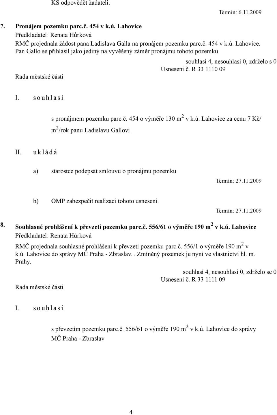 Lahovice za cenu 7 Kč/ m 2 /rok panu Ladislavu Gallovi a) starostce podepsat smlouvu o pronájmu pozemku Termín: 27.11.2009 b) OMP zabezpečit realizaci tohoto usnesení. Termín: 27.11.2009 8.