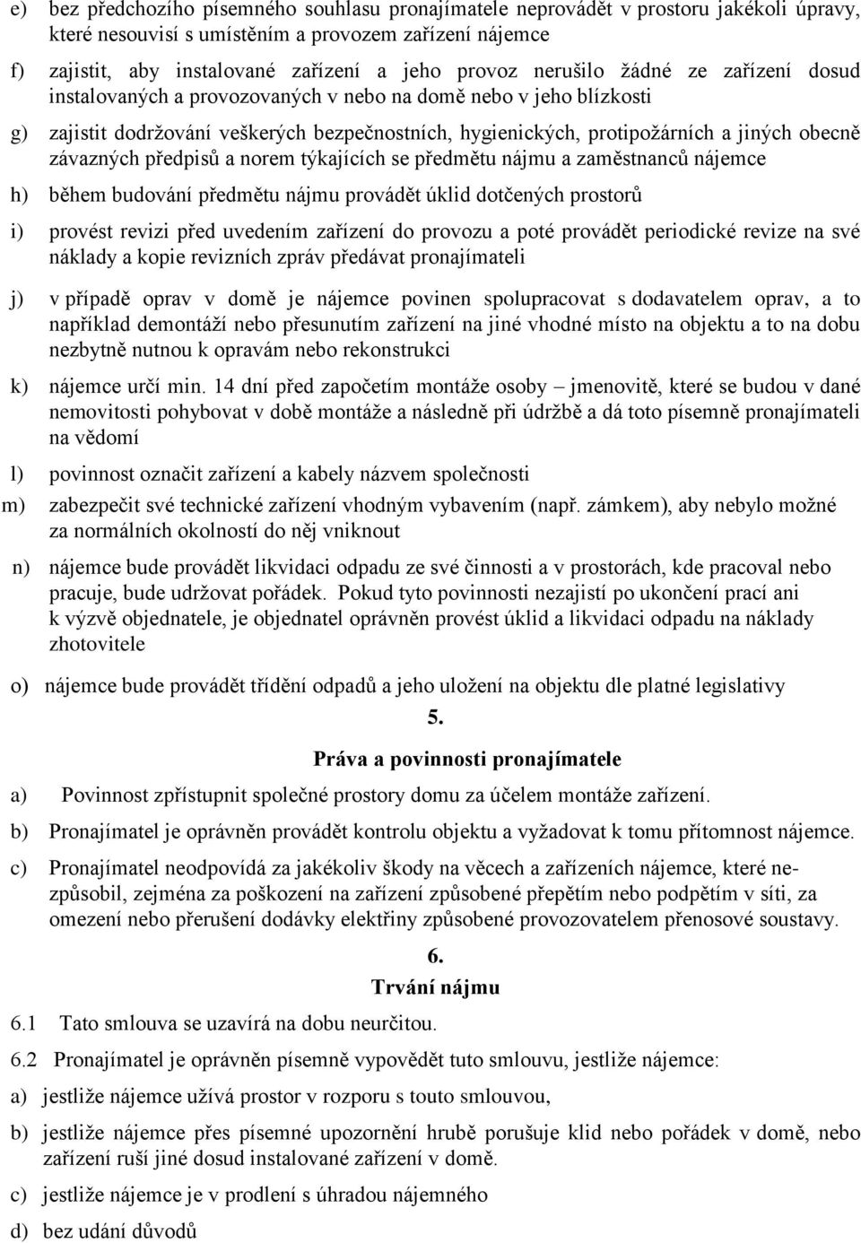 závazných předpisů a norem týkajících se předmětu nájmu a zaměstnanců nájemce h) během budování předmětu nájmu provádět úklid dotčených prostorů i) provést revizi před uvedením zařízení do provozu a