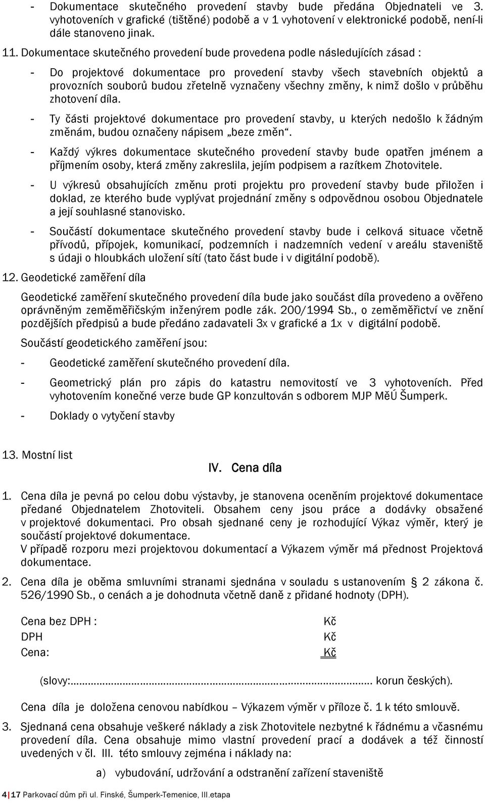 všechny změny, k nimž došlo v průběhu zhotovení díla. - Ty části projektové dokumentace pro provedení stavby, u kterých nedošlo k žádným změnám, budou označeny nápisem beze změn.